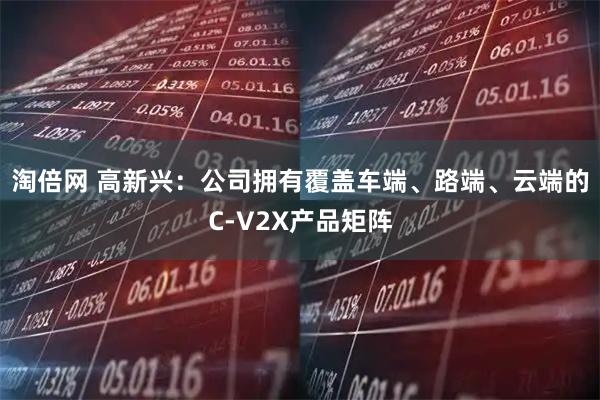 淘倍网 高新兴：公司拥有覆盖车端、路端、云端的C-V2X产品矩阵