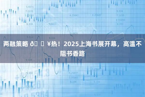 两融策略 🔥热！2025上海书展开幕，高温不阻书香路