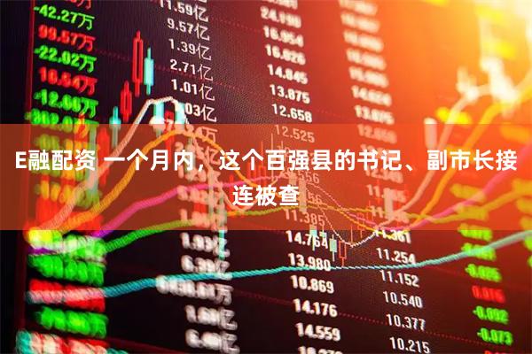 E融配资 一个月内，这个百强县的书记、副市长接连被查