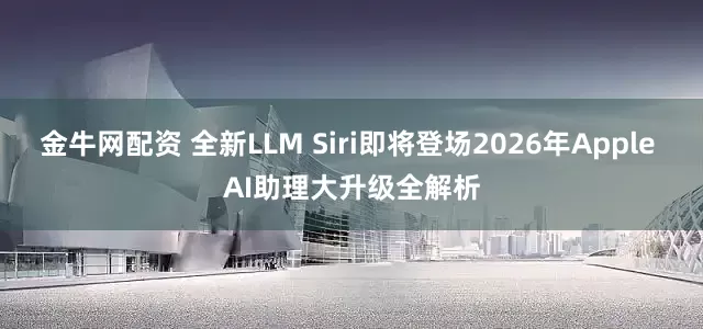 金牛网配资 全新LLM Siri即将登场2026年Apple AI助理大升级全解析