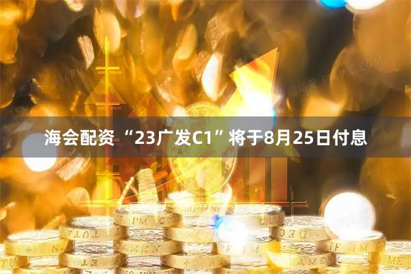 海会配资 “23广发C1”将于8月25日付息