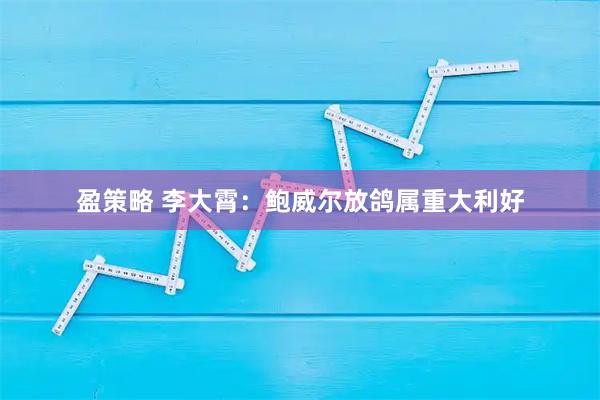 盈策略 李大霄：鲍威尔放鸽属重大利好