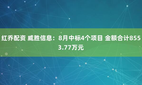 红乔配资 威胜信息：8月中标4个项目 金额合计8553.77万元
