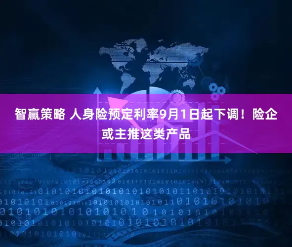 智赢策略 人身险预定利率9月1日起下调！险企或主推这类产品