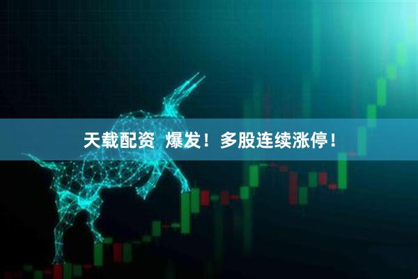 天载配资  爆发！多股连续涨停！
