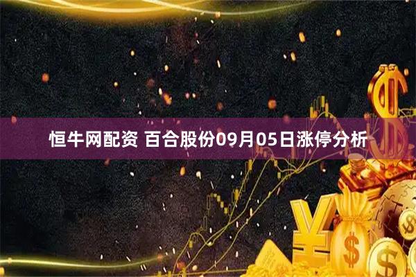 恒牛网配资 百合股份09月05日涨停分析