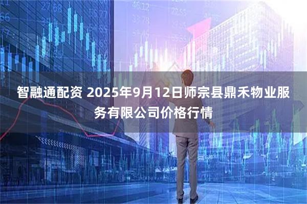 智融通配资 2025年9月12日师宗县鼎禾物业服务有限公司价格行情