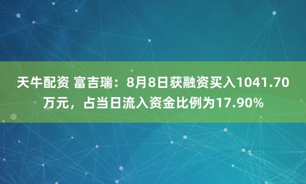 天牛配资 富吉瑞：8月8日获融资买入1041.70万元，占当日流入资金比例为17.90%