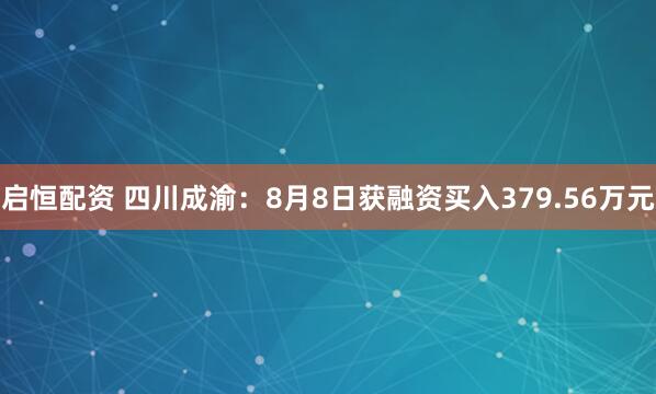启恒配资 四川成渝：8月8日获融资买入379.56万元