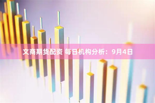 文商期货配资 每日机构分析：9月4日