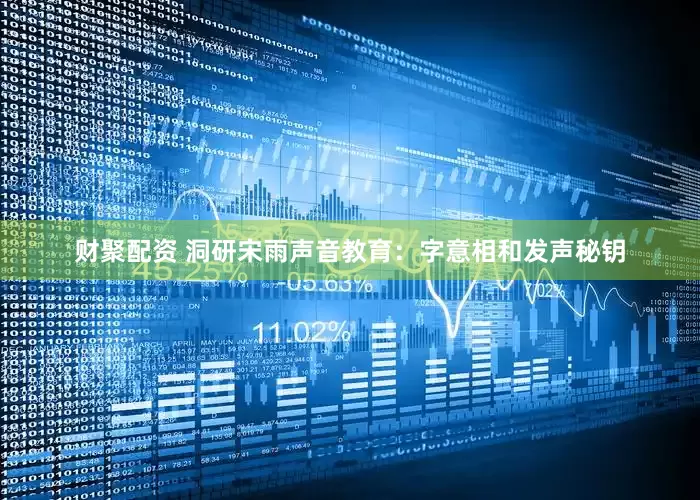 财聚配资 洞研宋雨声音教育：字意相和发声秘钥