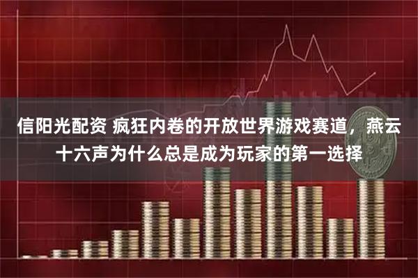 信阳光配资 疯狂内卷的开放世界游戏赛道，燕云十六声为什么总是成为玩家的第一选择